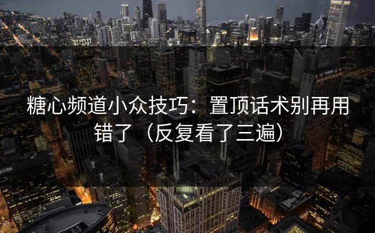 糖心频道小众技巧：置顶话术别再用错了（反复看了三遍）