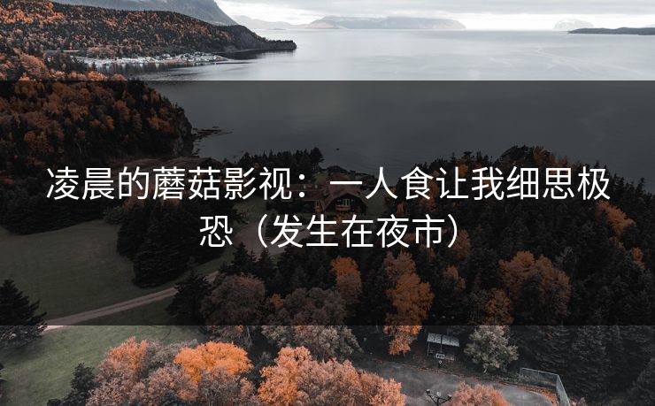 凌晨的蘑菇影视：一人食让我细思极恐（发生在夜市）