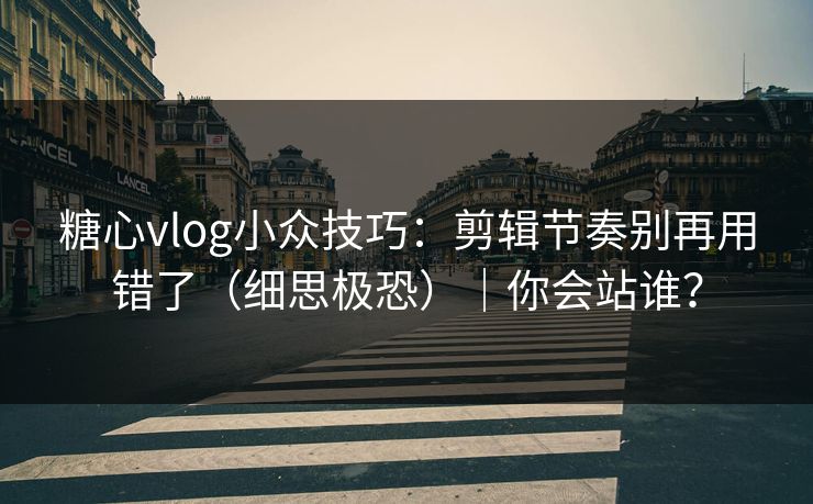 糖心vlog小众技巧：剪辑节奏别再用错了（细思极恐）｜你会站谁？