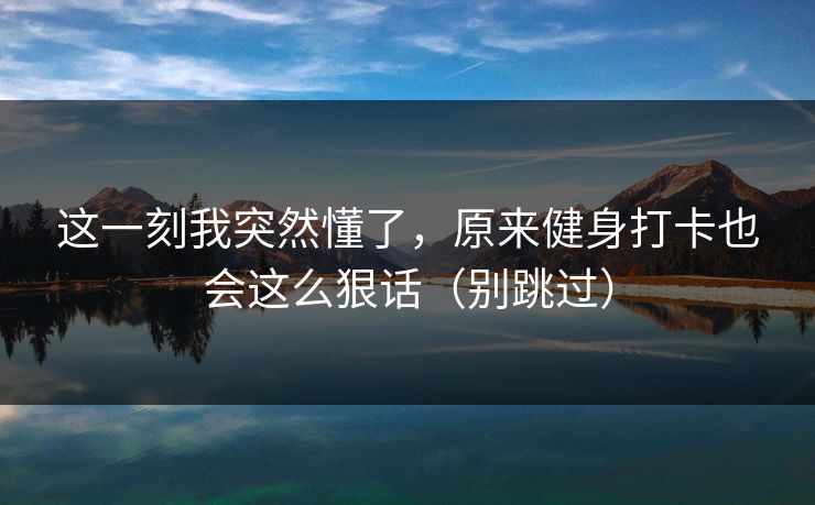 这一刻我突然懂了，原来健身打卡也会这么狠话（别跳过）